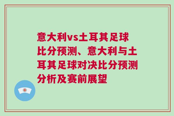 意大利vs土耳其足球比分预测、意大利与土耳其足球对决比分预测分析及赛前展望