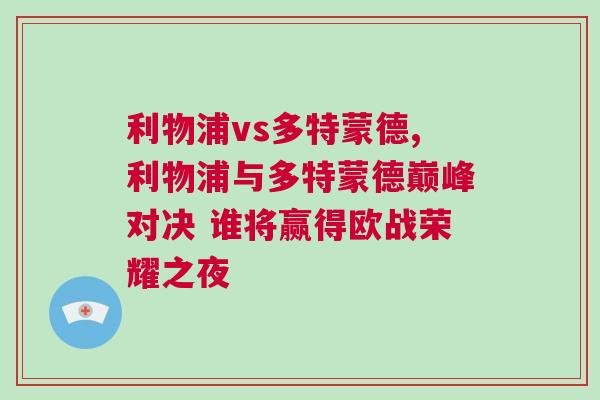 利物浦vs多特蒙德,利物浦与多特蒙德巅峰对决 谁将赢得欧战荣耀之夜