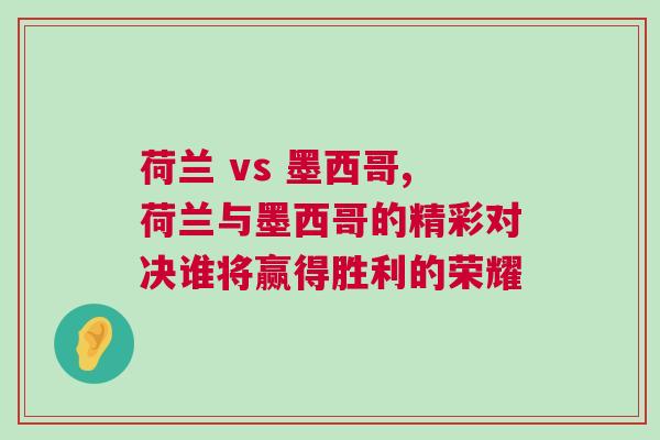 荷兰 vs 墨西哥,荷兰与墨西哥的精彩对决谁将赢得胜利的荣耀