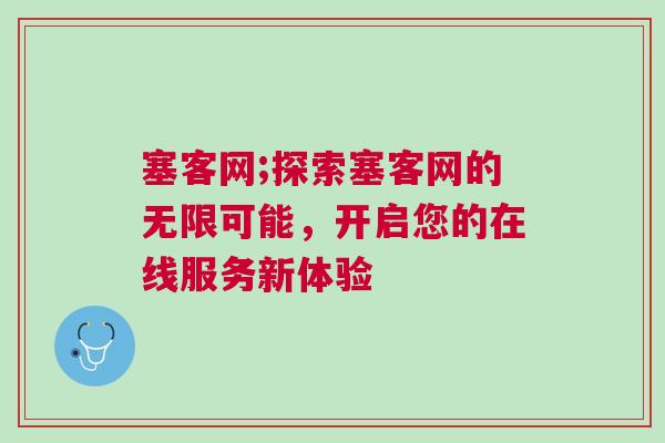 塞客网;探索塞客网的无限可能，开启您的在线服务新体验