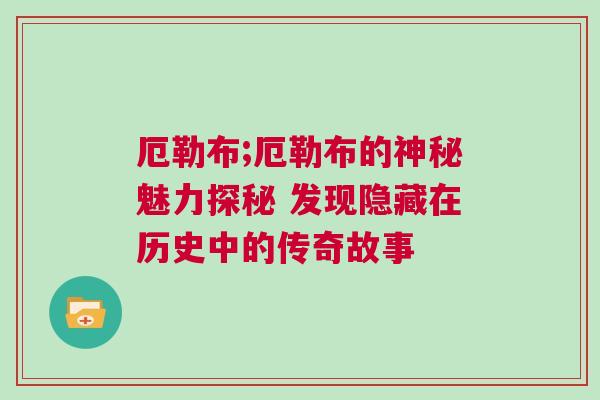 厄勒布;厄勒布的神秘魅力探秘 发现隐藏在历史中的传奇故事