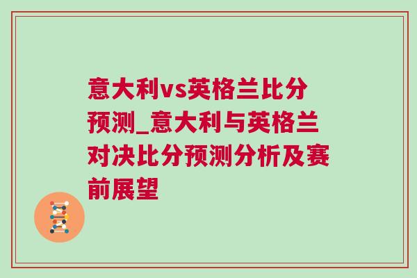 意大利vs英格兰比分预测_意大利与英格兰对决比分预测分析及赛前展望