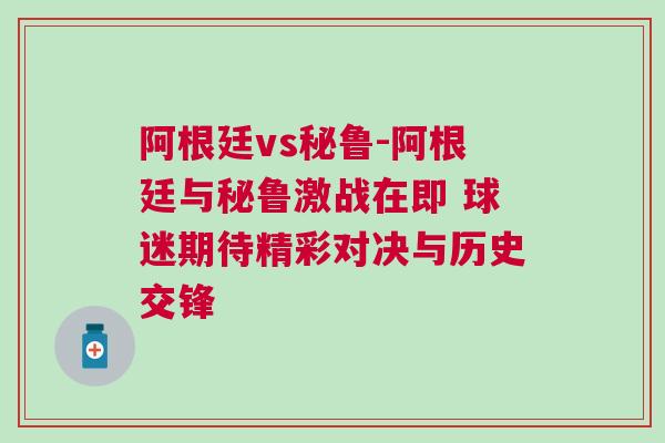 阿根廷vs秘鲁-阿根廷与秘鲁激战在即 球迷期待精彩对决与历史交锋