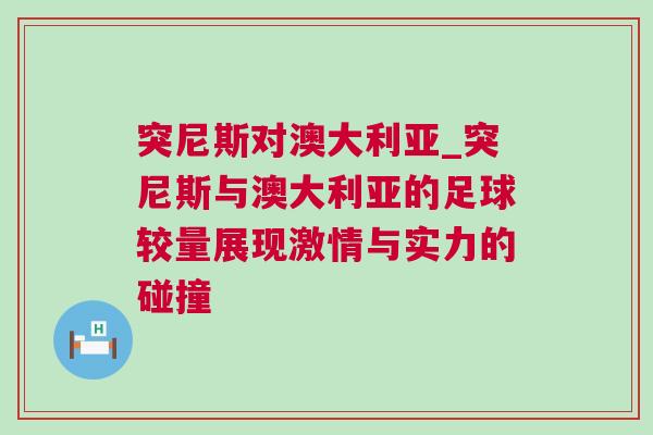 突尼斯对澳大利亚_突尼斯与澳大利亚的足球较量展现激情与实力的碰撞