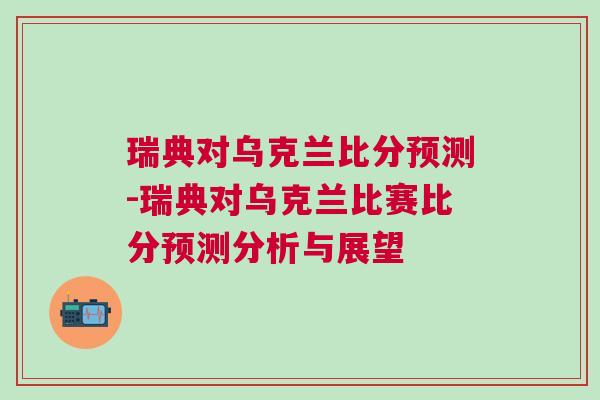 瑞典对乌克兰比分预测-瑞典对乌克兰比赛比分预测分析与展望