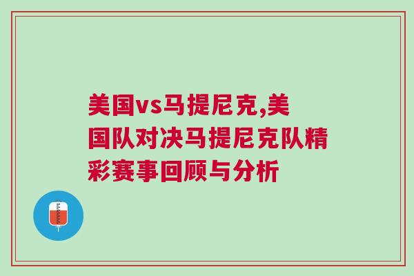 美国vs马提尼克,美国队对决马提尼克队精彩赛事回顾与分析