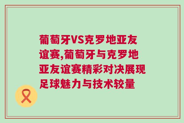 葡萄牙VS克罗地亚友谊赛,葡萄牙与克罗地亚友谊赛精彩对决展现足球魅力与技术较量