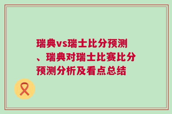 瑞典vs瑞士比分预测、瑞典对瑞士比赛比分预测分析及看点总结