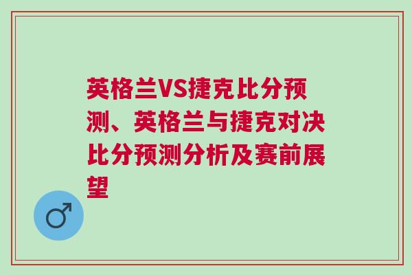 英格兰VS捷克比分预测、英格兰与捷克对决比分预测分析及赛前展望
