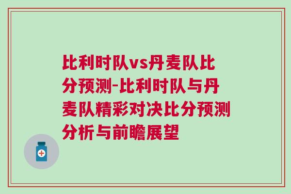 比利时队vs丹麦队比分预测-比利时队与丹麦队精彩对决比分预测分析与前瞻展望