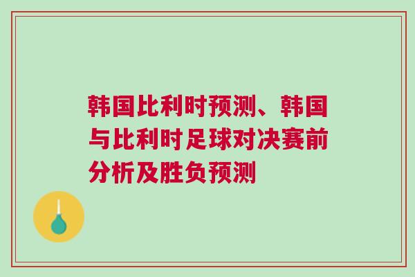 韩国比利时预测、韩国与比利时足球对决赛前分析及胜负预测