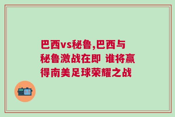 巴西vs秘鲁,巴西与秘鲁激战在即 谁将赢得南美足球荣耀之战