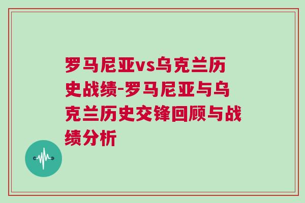 罗马尼亚vs乌克兰历史战绩-罗马尼亚与乌克兰历史交锋回顾与战绩分析