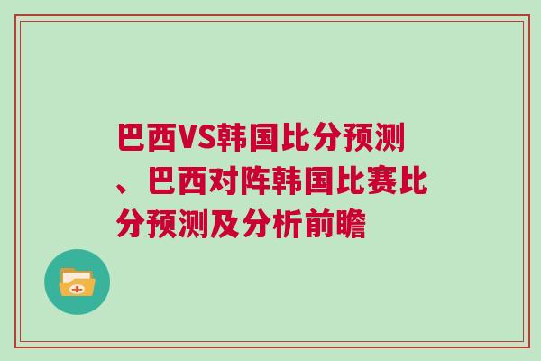 巴西VS韩国比分预测、巴西对阵韩国比赛比分预测及分析前瞻