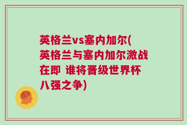 英格兰vs塞内加尔(英格兰与塞内加尔激战在即 谁将晋级世界杯八强之争)