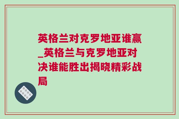 英格兰对克罗地亚谁赢_英格兰与克罗地亚对决谁能胜出揭晓精彩战局