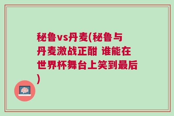 秘鲁vs丹麦(秘鲁与丹麦激战正酣 谁能在世界杯舞台上笑到最后)
