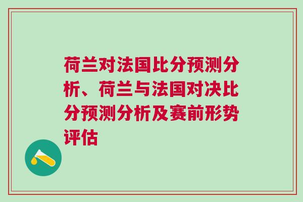荷兰对法国比分预测分析、荷兰与法国对决比分预测分析及赛前形势评估