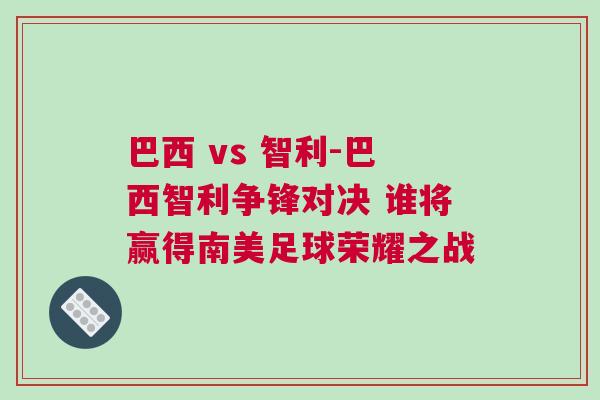 巴西 vs 智利-巴西智利争锋对决 谁将赢得南美足球荣耀之战