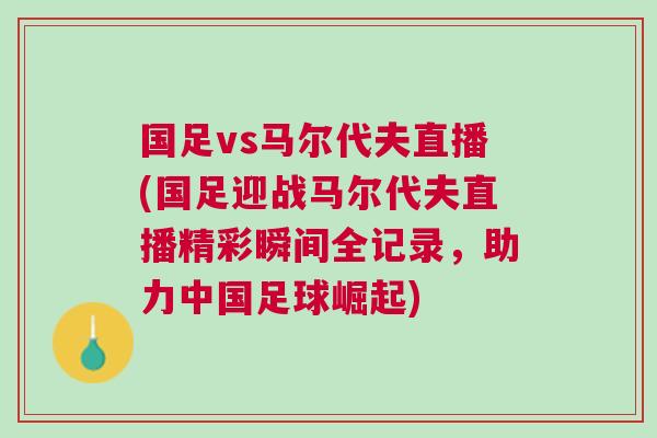 国足vs马尔代夫直播(国足迎战马尔代夫直播精彩瞬间全记录，助力中国足球崛起)