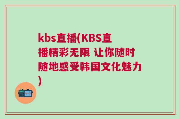 kbs直播(KBS直播精彩无限 让你随时随地感受韩国文化魅力)
