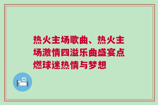 热火主场歌曲、热火主场激情四溢乐曲盛宴点燃球迷热情与梦想