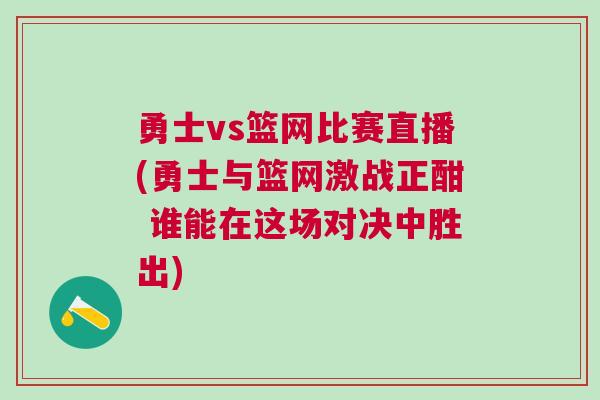 勇士vs篮网比赛直播(勇士与篮网激战正酣 谁能在这场对决中胜出)