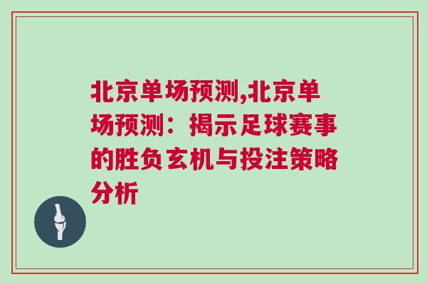 北京单场预测,北京单场预测：揭示足球赛事的胜负玄机与投注策略分析