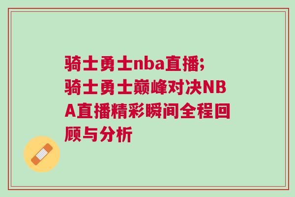 骑士勇士nba直播;骑士勇士巅峰对决NBA直播精彩瞬间全程回顾与分析
