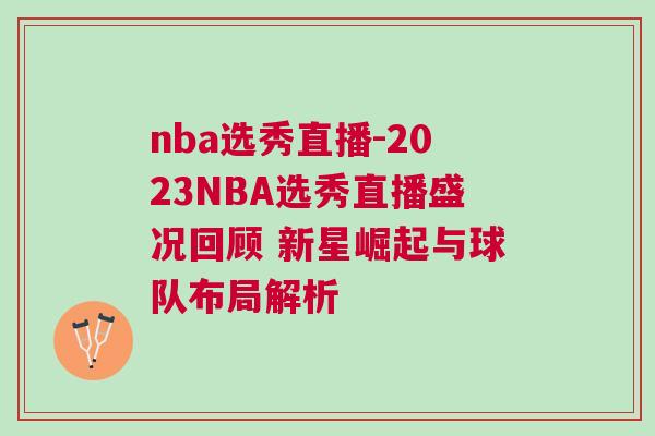 nba选秀直播-2023NBA选秀直播盛况回顾 新星崛起与球队布局解析