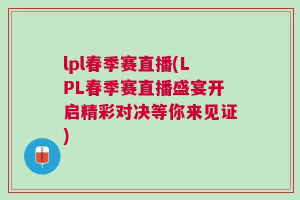 lpl春季赛直播(LPL春季赛直播盛宴开启精彩对决等你来见证)