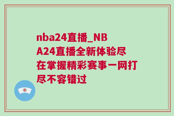 nba24直播_NBA24直播全新体验尽在掌握精彩赛事一网打尽不容错过