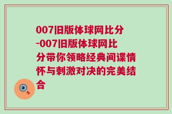 007旧版体球网比分-007旧版体球网比分带你领略经典间谍情怀与刺激对决的完美结合