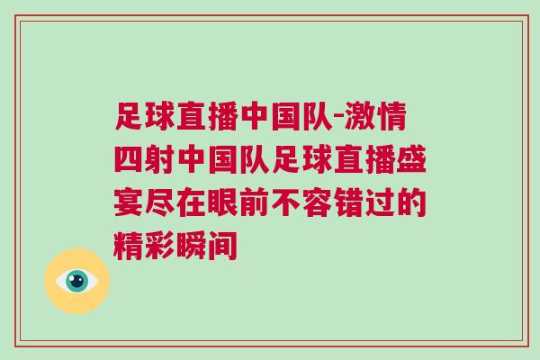 足球直播中国队-激情四射中国队足球直播盛宴尽在眼前不容错过的精彩瞬间