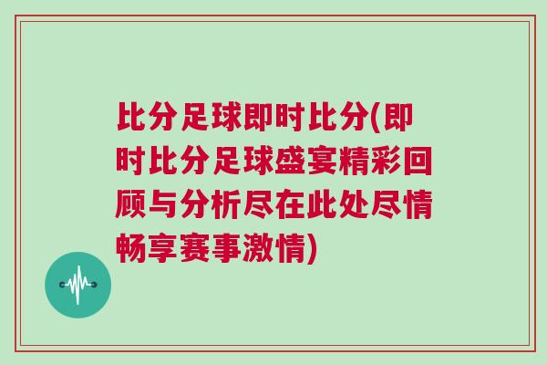 比分足球即时比分(即时比分足球盛宴精彩回顾与分析尽在此处尽情畅享赛事激情)