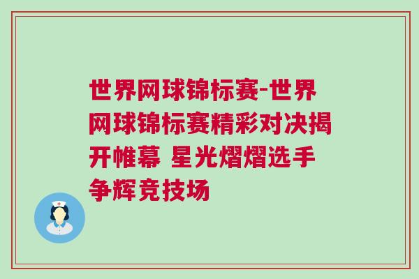 世界网球锦标赛-世界网球锦标赛精彩对决揭开帷幕 星光熠熠选手争辉竞技场