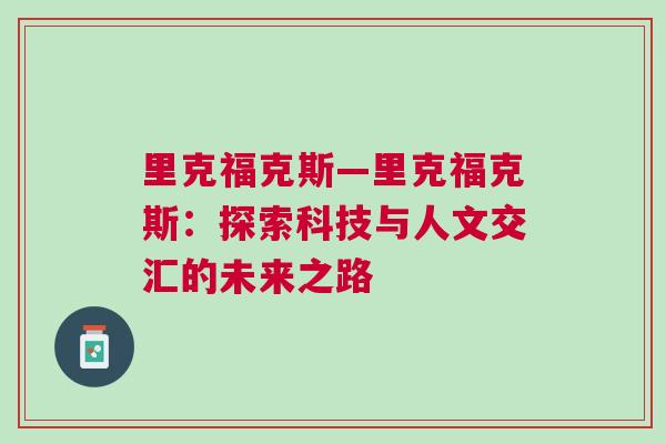 里克福克斯—里克福克斯：探索科技与人文交汇的未来之路