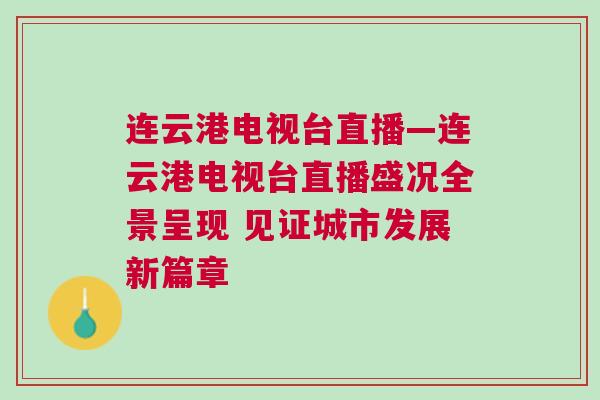 连云港电视台直播—连云港电视台直播盛况全景呈现 见证城市发展新篇章