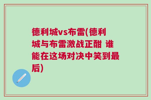 德利城vs布雷(德利城与布雷激战正酣 谁能在这场对决中笑到最后)