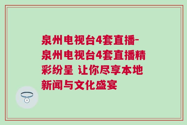 泉州电视台4套直播-泉州电视台4套直播精彩纷呈 让你尽享本地新闻与文化盛宴