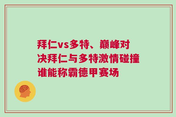 拜仁vs多特、巅峰对决拜仁与多特激情碰撞谁能称霸德甲赛场