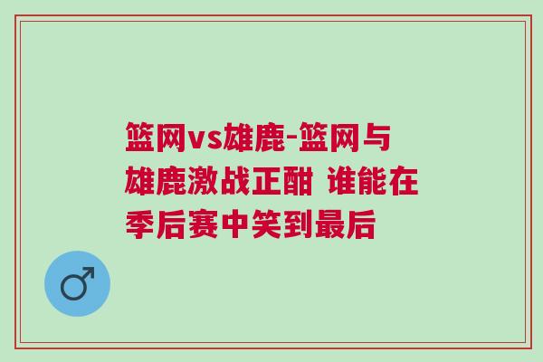 篮网vs雄鹿-篮网与雄鹿激战正酣 谁能在季后赛中笑到最后