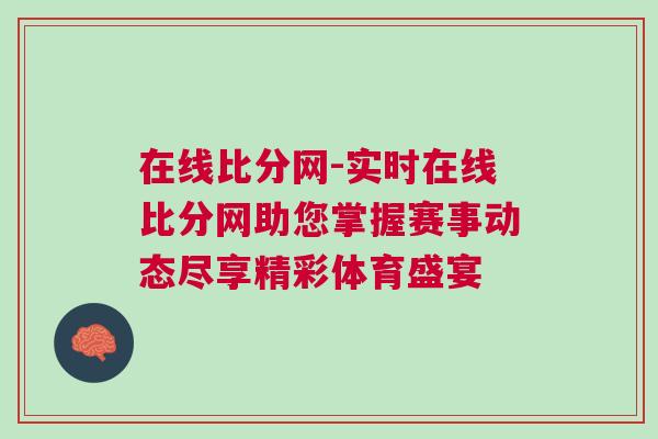 在线比分网-实时在线比分网助您掌握赛事动态尽享精彩体育盛宴