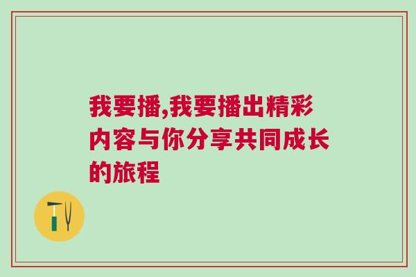 我要播,我要播出精彩内容与你分享共同成长的旅程