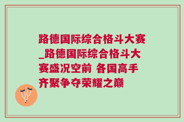 路德国际综合格斗大赛_路德国际综合格斗大赛盛况空前 各国高手齐聚争夺荣耀之巅