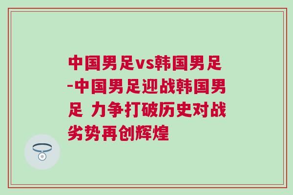 中国男足vs韩国男足-中国男足迎战韩国男足 力争打破历史对战劣势再创辉煌