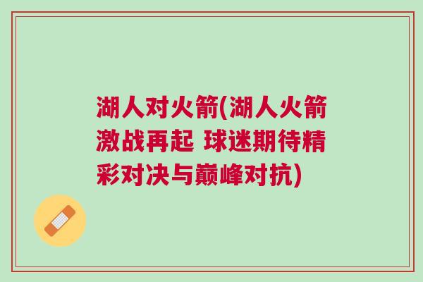 湖人对火箭(湖人火箭激战再起 球迷期待精彩对决与巅峰对抗)