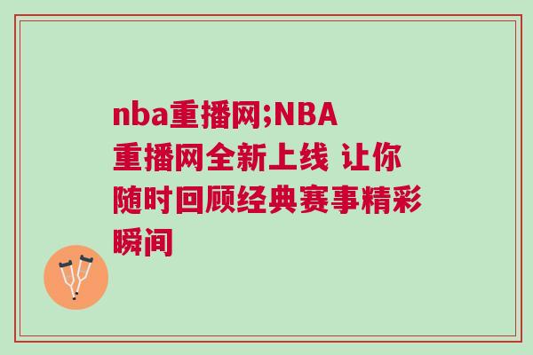 nba重播网;NBA重播网全新上线 让你随时回顾经典赛事精彩瞬间