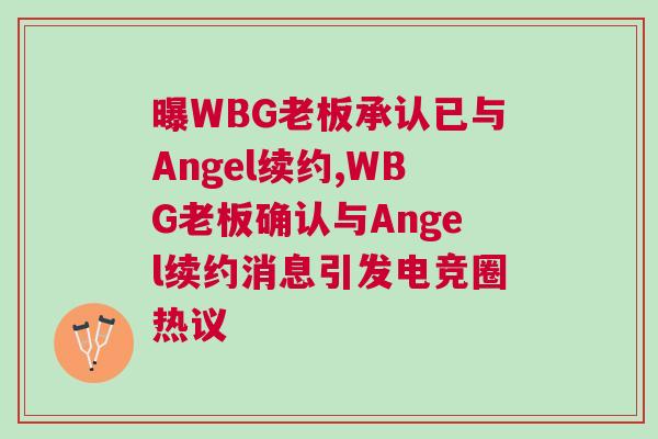 曝WBG老板承认已与Angel续约,WBG老板确认与Angel续约消息引发电竞圈热议