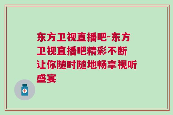 东方卫视直播吧-东方卫视直播吧精彩不断 让你随时随地畅享视听盛宴